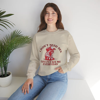 I Don't Need Sex, Life Fucks Me Everyday Sweatshirt