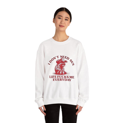I Don't Need Sex, Life Fucks Me Everyday Sweatshirt