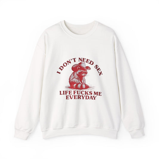 I Don't Need Sex, Life Fucks Me Everyday Sweatshirt