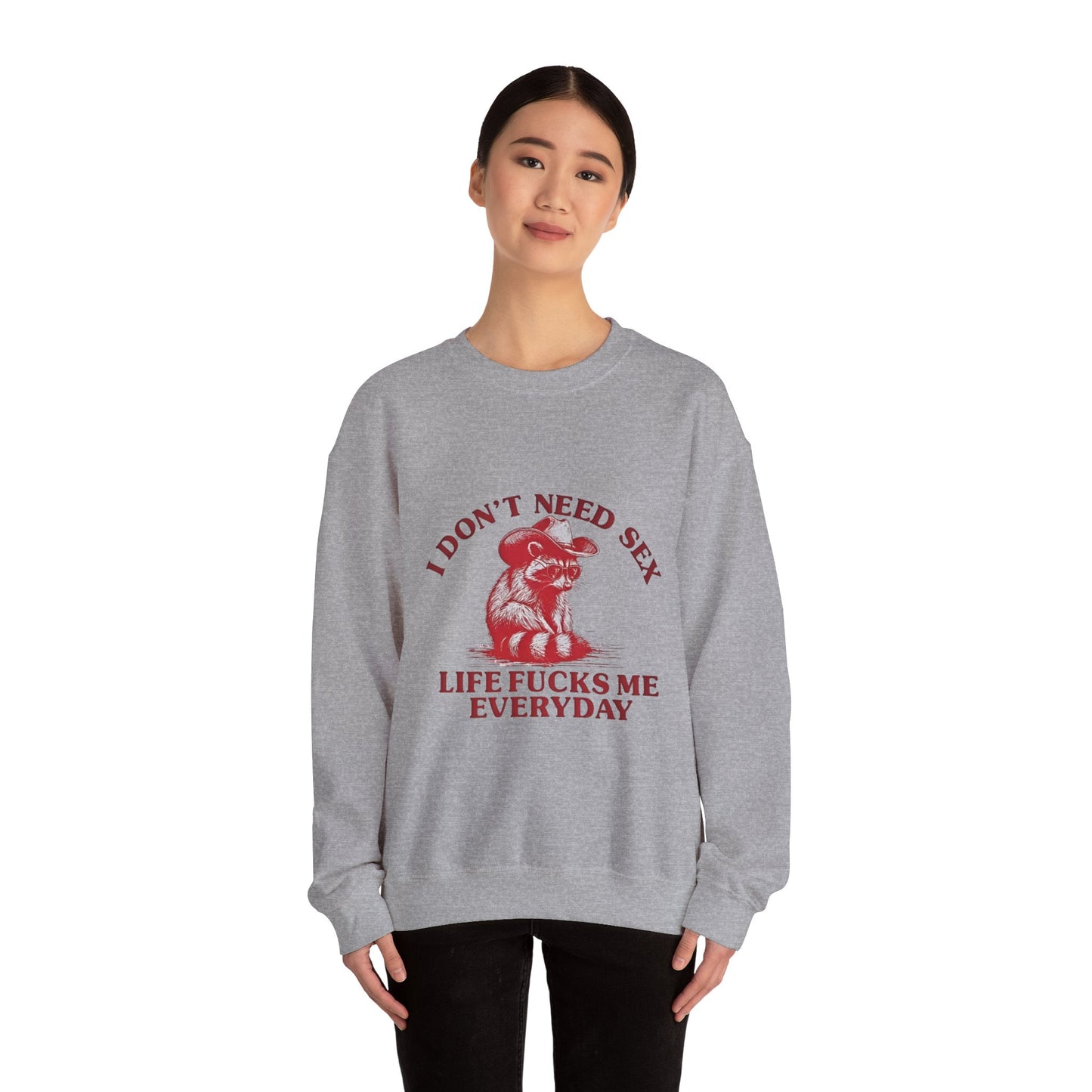 I Don't Need Sex, Life Fucks Me Everyday Sweatshirt
