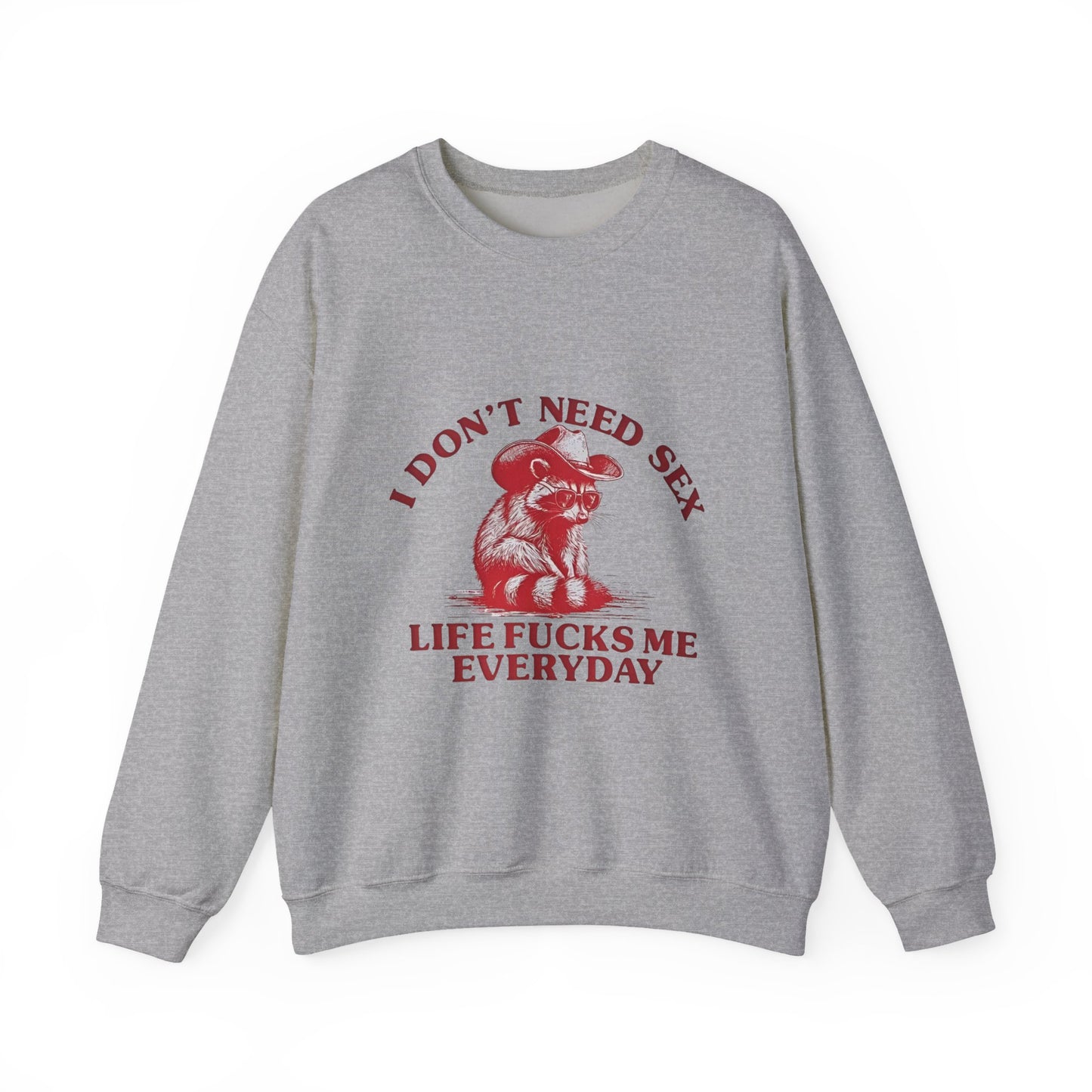 I Don't Need Sex, Life Fucks Me Everyday Sweatshirt
