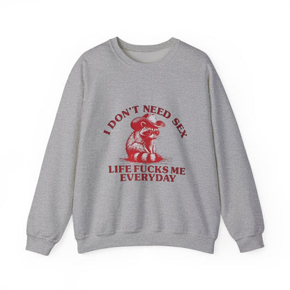 I Don't Need Sex, Life Fucks Me Everyday Sweatshirt