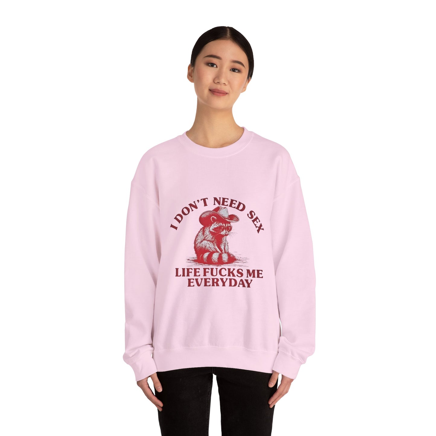 I Don't Need Sex, Life Fucks Me Everyday Sweatshirt
