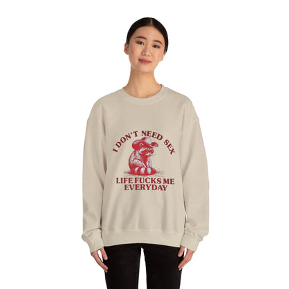 I Don't Need Sex, Life Fucks Me Everyday Sweatshirt